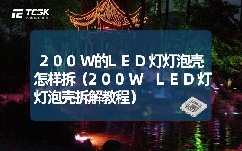 200W的LED灯灯泡壳怎样拆（200W LED灯灯泡壳拆解教程）